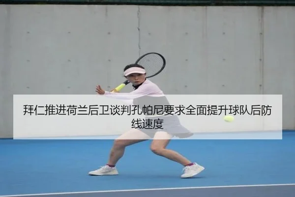 拜仁推进荷兰后卫谈判孔帕尼要求全面提升球队后防线速度