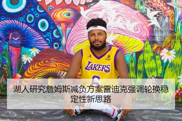 湖人研究詹姆斯减负方案雷迪克强调轮换稳定性新思路