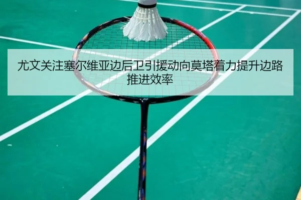 尤文关注塞尔维亚边后卫引援动向莫塔着力提升边路推进效率